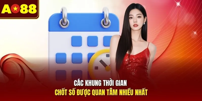 Các khung thời gian chốt số được quan tâm nhiều nhất