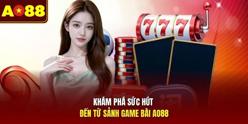 Khám phá sức hút đến từ sảnh game bài AO88