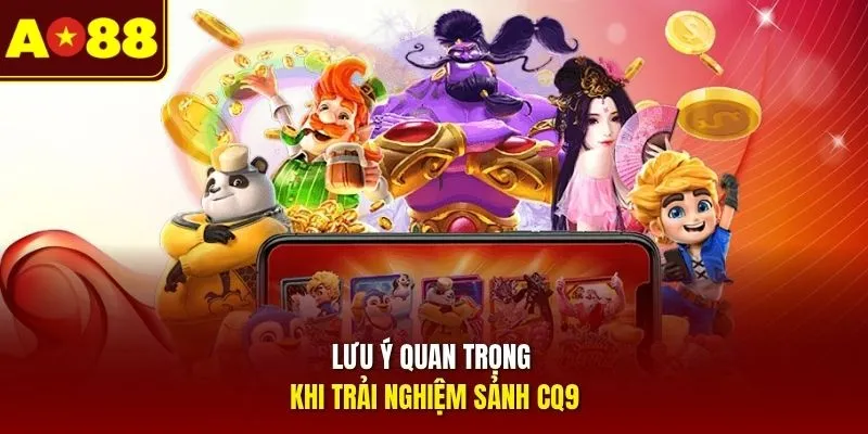 Lưu ý quan trọng khi trải nghiệm sảnh CQ9